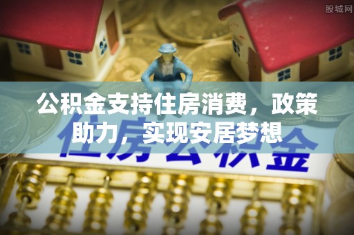 金溪公积金支持住房消费，政策助力，实现安居梦想