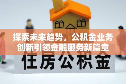 金溪探索未来趋势，公积金业务创新引领金融服务新篇章