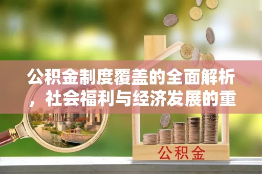 金溪公积金制度覆盖的全面解析，社会福利与经济发展的重要纽带