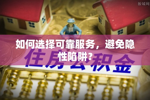 金溪如何选择可靠服务，避免隐性陷阱？