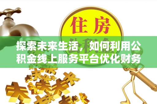 金溪探索未来生活，如何利用公积金线上服务平台优化财务管理