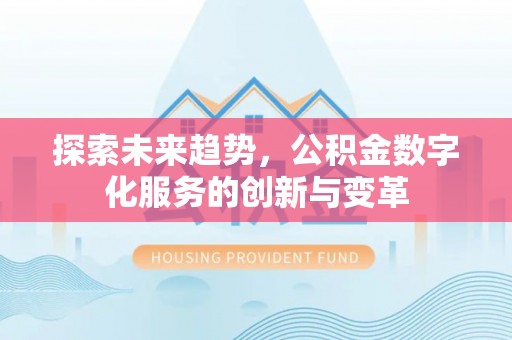 金溪探索未来趋势，公积金数字化服务的创新与变革
