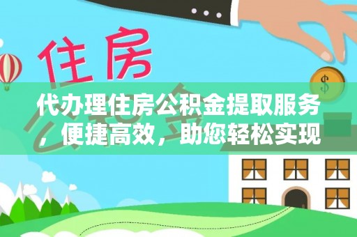 金溪代办理住房公积金提取服务，便捷高效，助您轻松实现资金规划