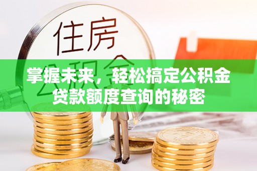 金溪掌握未来，轻松搞定公积金贷款额度查询的秘密