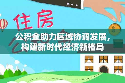金溪公积金助力区域协调发展，构建新时代经济新格局