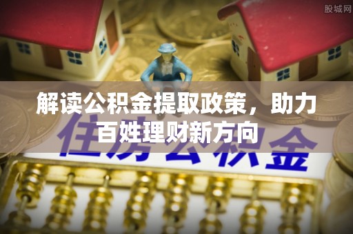 金溪解读公积金提取政策，助力百姓理财新方向