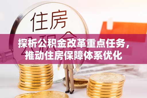 金溪探析公积金改革重点任务，推动住房保障体系优化