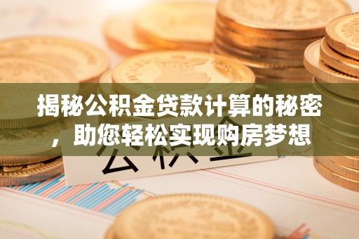 金溪揭秘公积金贷款计算的秘密，助您轻松实现购房梦想
