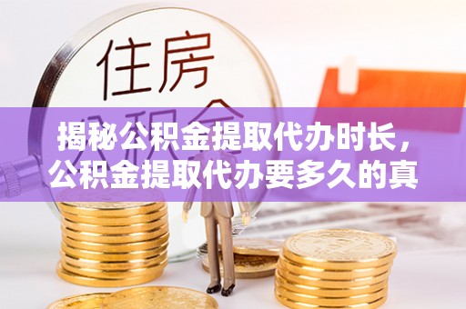 金溪揭秘公积金提取代办时长，公积金提取代办要多久的真相与攻略