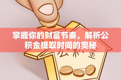 金溪掌握你的财富节奏，解析公积金提取时间的奥秘