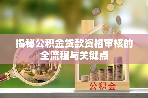 金溪揭秘公积金贷款资格审核的全流程与关键点