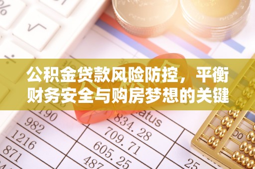 金溪公积金贷款风险防控，平衡财务安全与购房梦想的关键