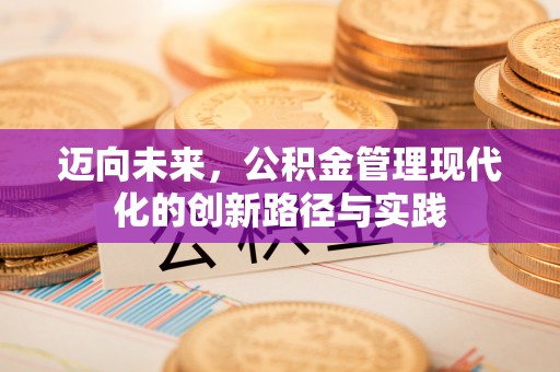 金溪迈向未来，公积金管理现代化的创新路径与实践
