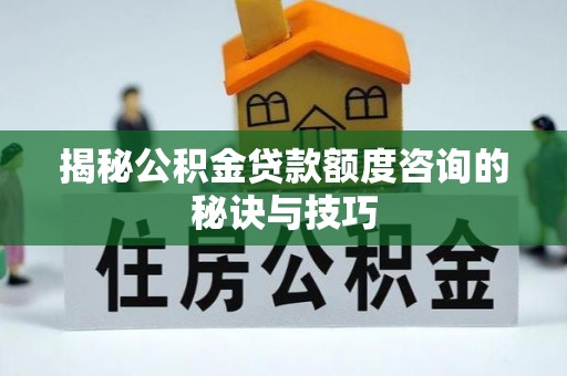 金溪揭秘公积金贷款额度咨询的秘诀与技巧