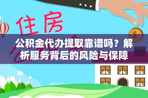 金溪公积金代办提取靠谱吗？解析服务背后的风险与保障