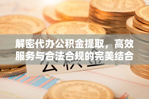 金溪解密代办公积金提取，高效服务与合法合规的完美结合