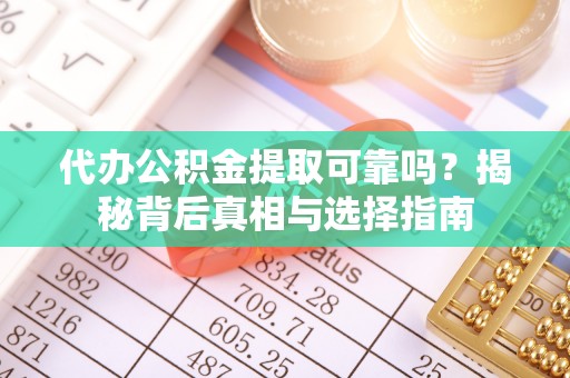 金溪代办公积金提取可靠吗？揭秘背后真相与选择指南
