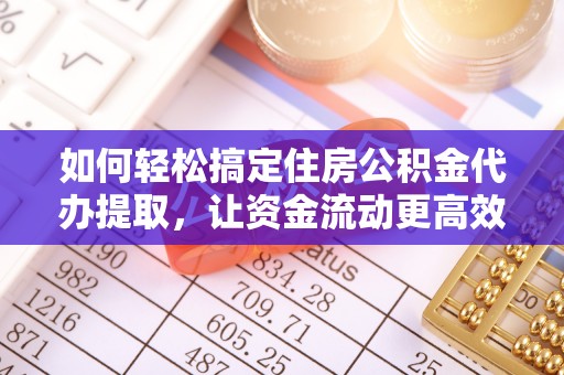 金溪如何轻松搞定住房公积金代办提取，让资金流动更高效