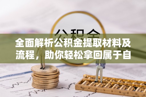 金溪全面解析公积金提取材料及流程，助你轻松拿回属于自己的钱