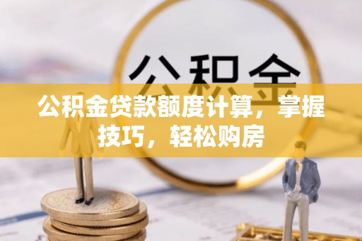 金溪公积金贷款额度计算，掌握技巧，轻松购房