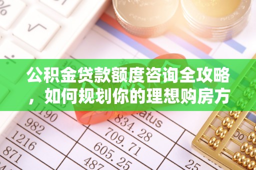 金溪公积金贷款额度咨询全攻略，如何规划你的理想购房方案