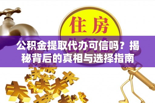 金溪公积金提取代办可信吗？揭秘背后的真相与选择指南