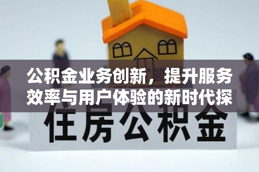 金溪公积金业务创新，提升服务效率与用户体验的新时代探索