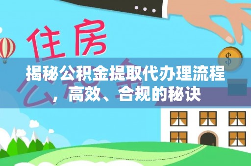 金溪揭秘公积金提取代办理流程，高效、合规的秘诀