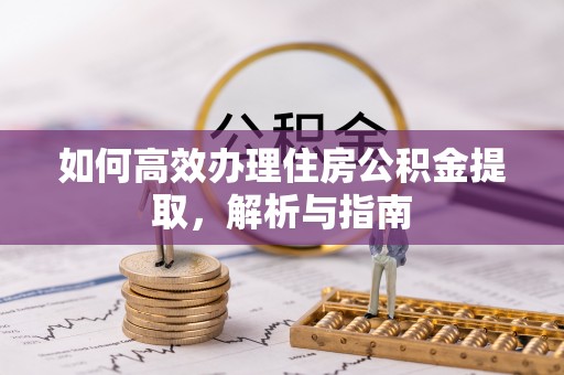 金溪如何高效办理住房公积金提取，解析与指南
