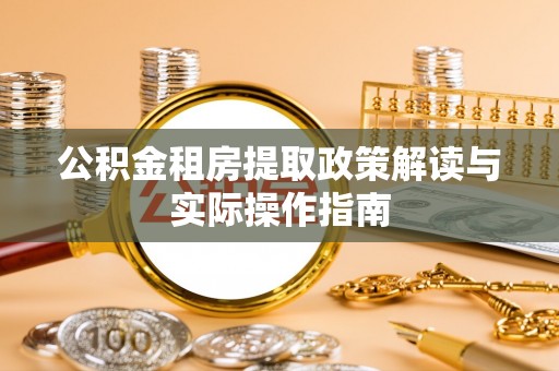 金溪公积金租房提取政策解读与实际操作指南