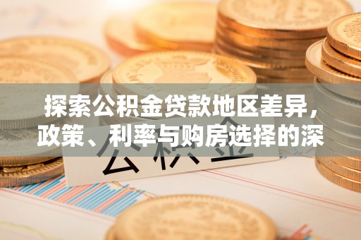 金溪探索公积金贷款地区差异，政策、利率与购房选择的深度解析