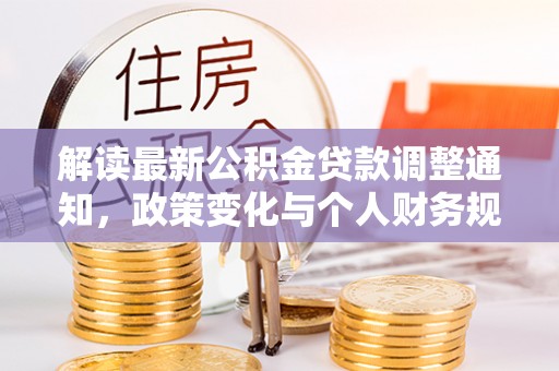 金溪解读最新公积金贷款调整通知，政策变化与个人财务规划