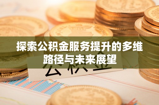金溪探索公积金服务提升的多维路径与未来展望