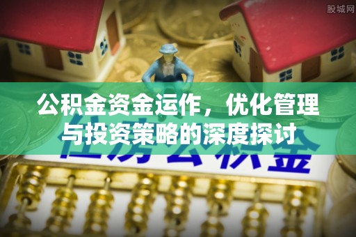 金溪公积金资金运作，优化管理与投资策略的深度探讨