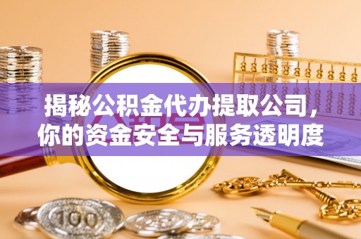 金溪揭秘公积金代办提取公司，你的资金安全与服务透明度指南
