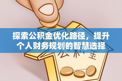 金溪探索公积金优化路径，提升个人财务规划的智慧选择
