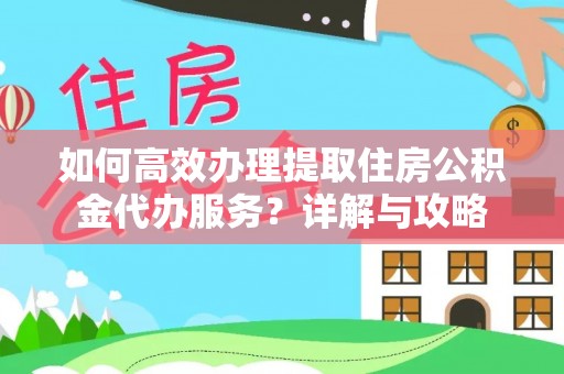 金溪如何高效办理提取住房公积金代办服务？详解与攻略