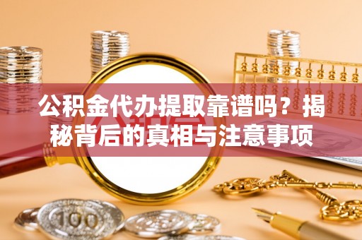 金溪公积金代办提取靠谱吗？揭秘背后的真相与注意事项