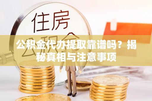 金溪公积金代办提取靠谱吗？揭秘真相与注意事项