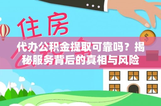 金溪代办公积金提取可靠吗？揭秘服务背后的真相与风险