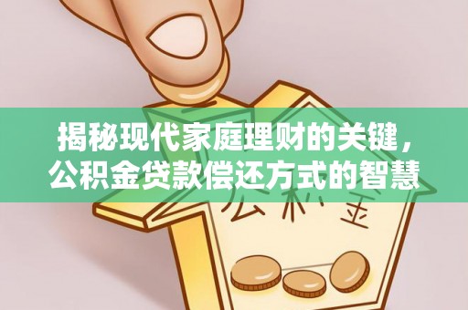 金溪揭秘现代家庭理财的关键，公积金贷款偿还方式的智慧选择