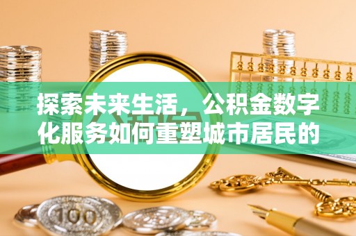 金溪探索未来生活，公积金数字化服务如何重塑城市居民的财务管理