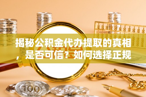 金溪揭秘公积金代办提取的真相，是否可信？如何选择正规服务？