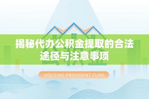 金溪揭秘代办公积金提取的合法途径与注意事项