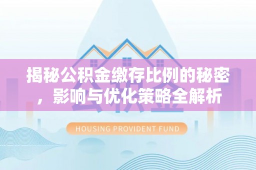 金溪揭秘公积金缴存比例的秘密，影响与优化策略全解析