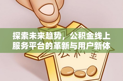金溪探索未来趋势，公积金线上服务平台的革新与用户新体验