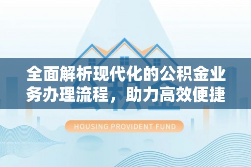 金溪全面解析现代化的公积金业务办理流程，助力高效便捷生活
