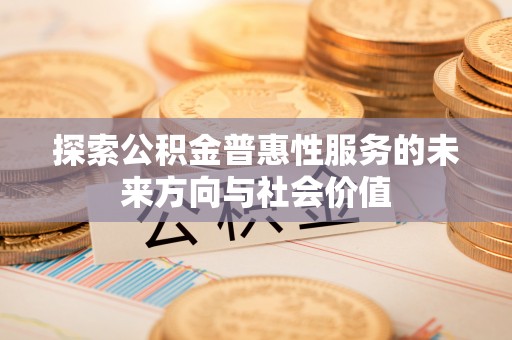 金溪探索公积金普惠性服务的未来方向与社会价值