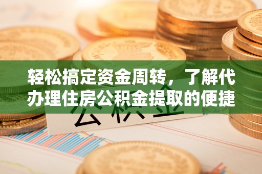 金溪轻松搞定资金周转，了解代办理住房公积金提取的便捷之道