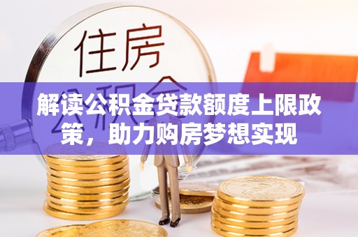 金溪解读公积金贷款额度上限政策，助力购房梦想实现